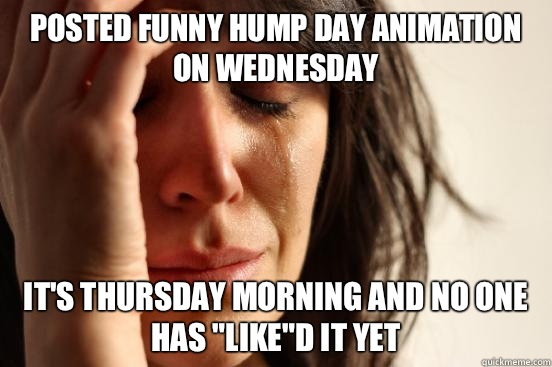 Posted funny hump day animation on Wednesday It's Thursday morning and no  one has 