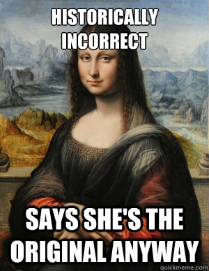 Historically incorrect Says she's the original anyway - Fake Mona Lisa -  quickmeme