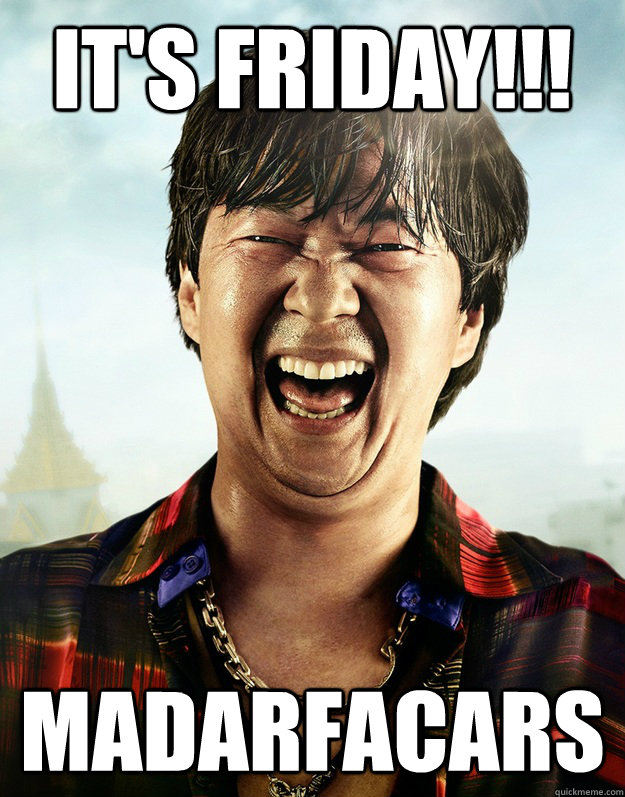 IT'S FRIDAY!!! MADARFACARS - Ken Jeong its friday - quickmeme