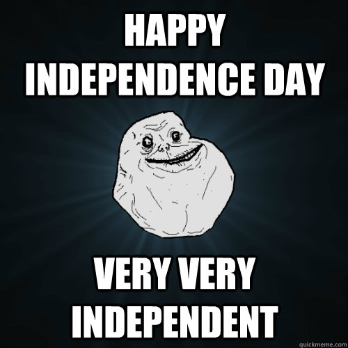 Happy Independence Day very very independent - Forever Alone - quickmeme