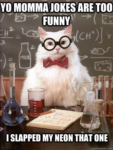 yo momma jokes are too funny i slapped my neon that one - Chemistry Cat -  quickmeme
