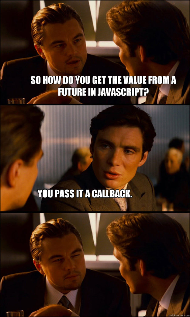 So how do you get the value from a future in javascript? you pass it a  callback. - Inception - quickmeme