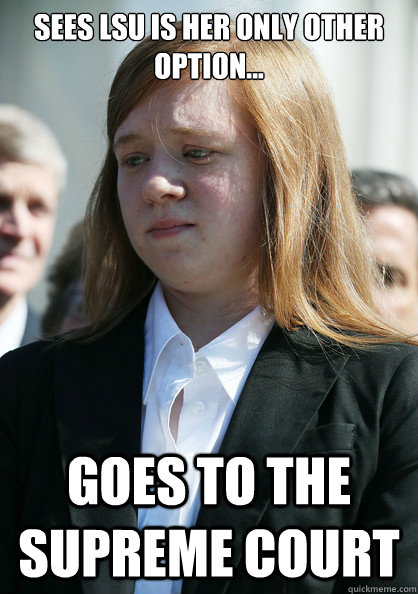 Sees LSU is her only other option... Goes to the Supreme Court - Abby  Fisher - quickmeme