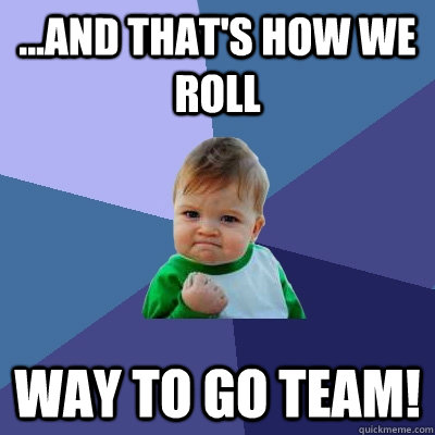 and that's how we roll WAY TO GO TEAM! - Success Kid - quickmeme