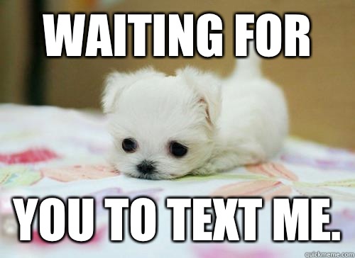Waiting for You to text me. - I Miss You - quickmeme