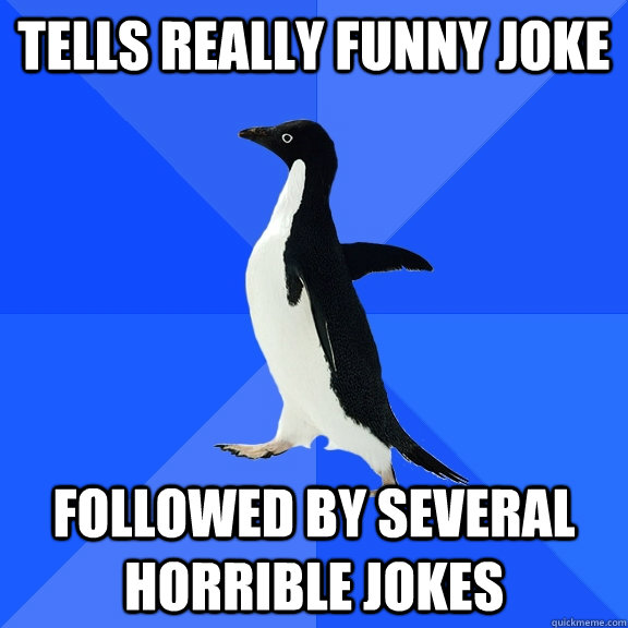 Tells really funny joke Followed by several horrible jokes - Socially  Awkward Penguin - quickmeme