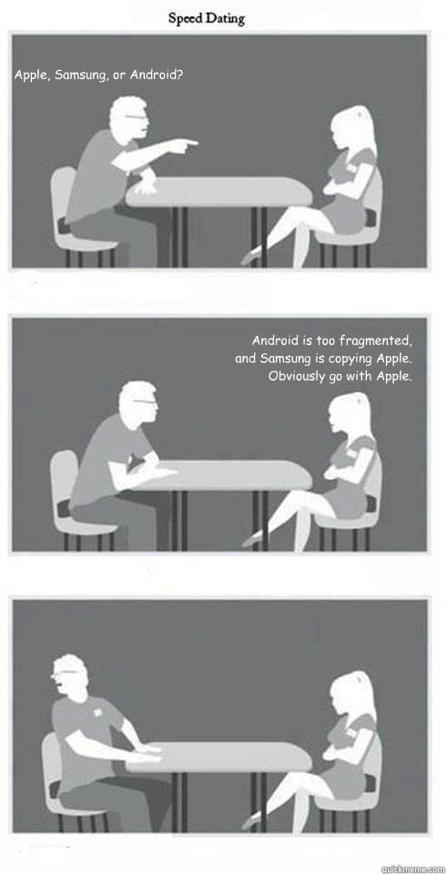 Apple, Samsung, or Android? Android is too fragmented, and Samsung is  copying Apple. Obviously go with Apple. She's the one! - Speed Dating -  quickmeme
