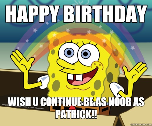 HAPPY BIRTHDAY wish u continue be as noob as PATRICK!! - Spongebob rainbow  - quickmeme