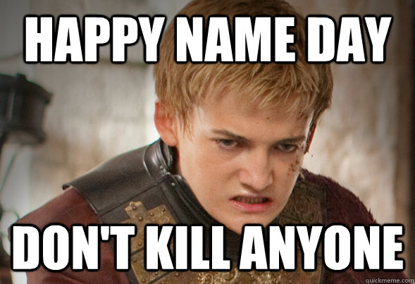HAPPY NAME DAY DON'T KILL ANYONE - Joffrey Shitface - quickmeme
