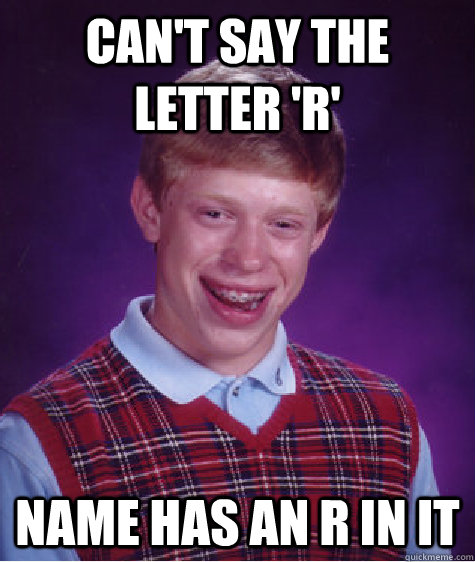 Can't say the letter 'R' Name has an R in it - Bad Luck Brian - quickmeme