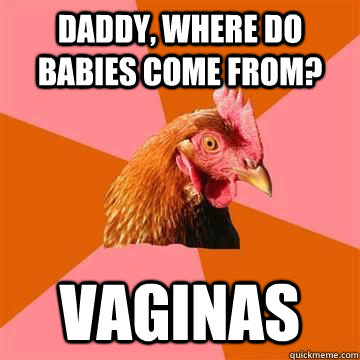 Daddy, where do babies come from? Vaginas - Anit Joke Chicken - quickmeme