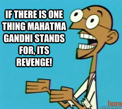 If there is one thing Mahatma Gandhi stands for, its revenge! - Clone High  Gandhi - quickmeme