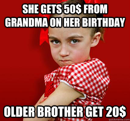 She gets 50$ from grandma on her birthday Older brother get 20$ - Spoiled  Little Sister - quickmeme
