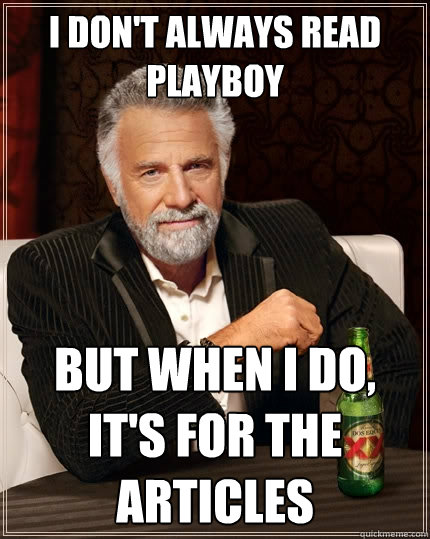 I don't always read playboy but when I do, It's for the articles - The Most  Interesting Man In The World - quickmeme