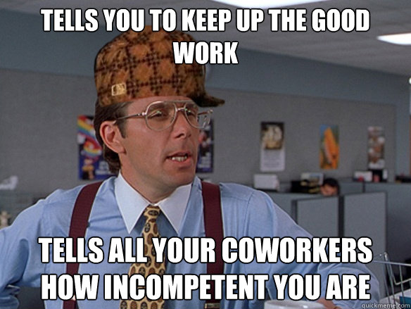 Tells you to keep up the good work tells all your coworkers how incompetent  you are - Misc - quickmeme