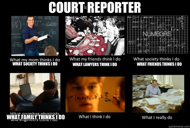 COURT REPORTER What society thinks I do what lawyers think i do what  friends thinks i do what family thinks i do - What People Think I DoWhat I  Really Do - quickmeme