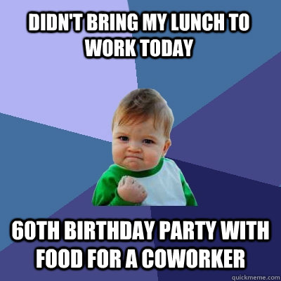 Didn't bring my lunch to work today 60th birthday party with food for a coworker - Success Kid - quickmeme
