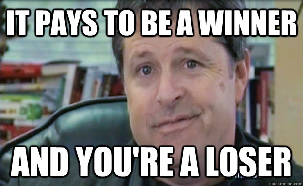 it pays to be a winner and you're a loser - Ron Luce - quickmeme