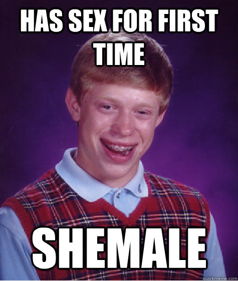 has sex for first time Shemale Luck Brian quickmeme
