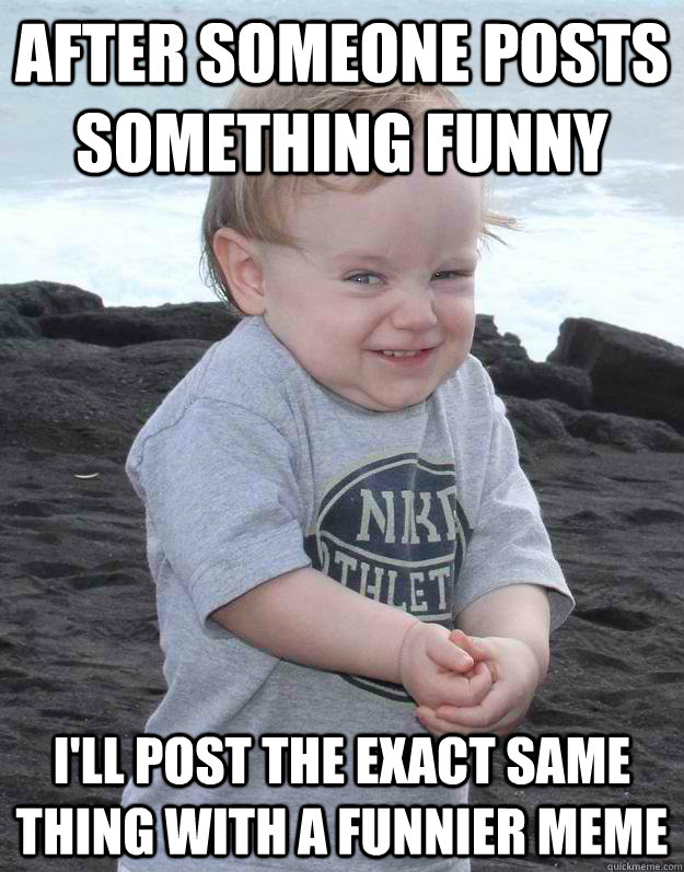 after someone posts something funny i'll post the exact same thing with a funnier meme - Evil Plotting Baby - quickmeme after someone posts something funny i'll post the exact same thing with a funnier meme - Evil Plotting Baby - quickmeme