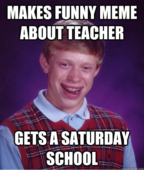 Makes funny meme about teacher gets a saturday school - Bad Luck Brian -  quickmeme