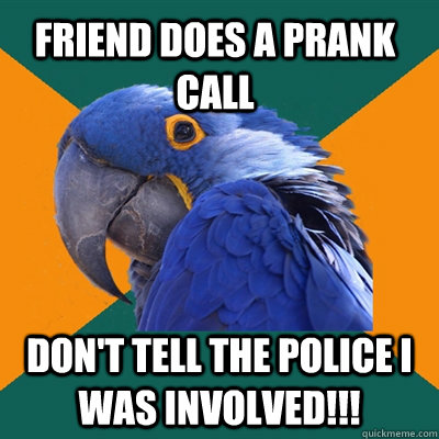 friend does a prank call don't tell the police i was involved!!! - Paranoid  Parrot - quickmeme