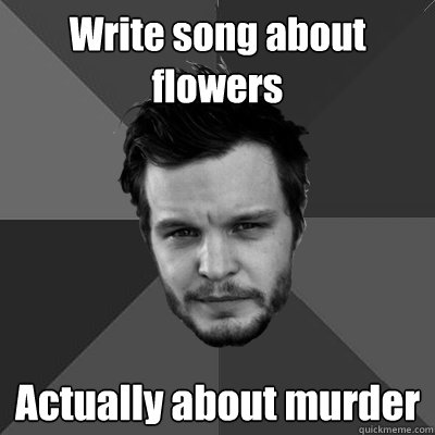 Write Song About Flowers Actually About Murder The Tallest Meme