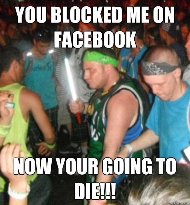 You Blocked Me On Facebook Now Your Going To Die Internet