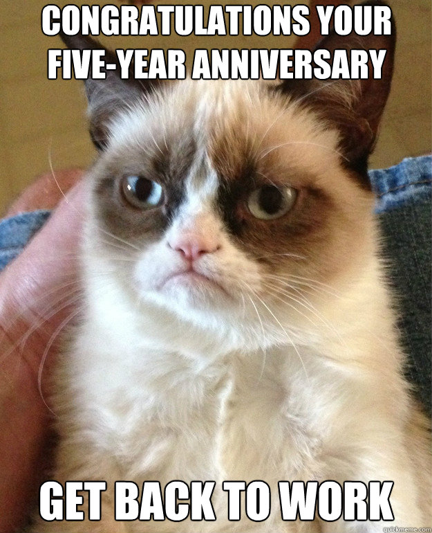 Congratulations your five-year anniversary get back to work - Misc -  quickmeme