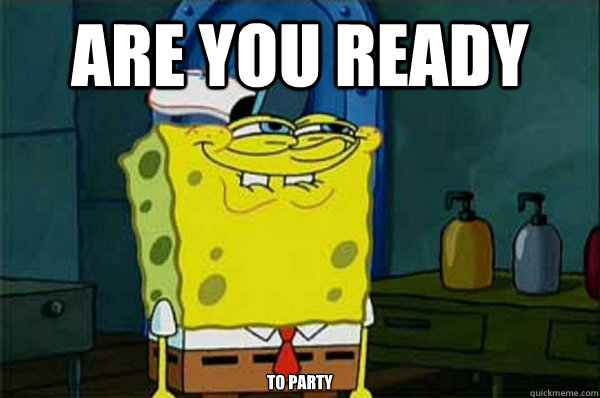 are you ready to party - are you ready - quickmeme