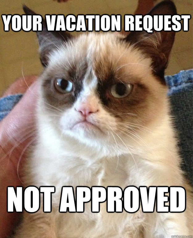 YOUR VACATION REQUEST NOT APPROVED - Grumpy Cat - quickmeme