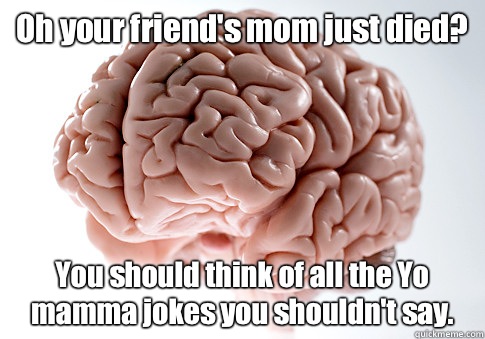 Oh your friend's mom just died? You should think of all the Yo mamma jokes  you shouldn't say. - Scumbag Brain - quickmeme