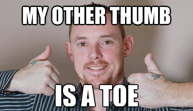 My other thumb IS A TOE - Toe Thumbs Up - quickmeme