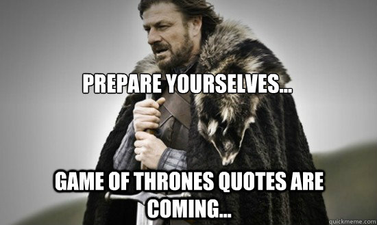 Prepare yourselves... Game of Thrones quotes are coming... - Prepare -  quickmeme