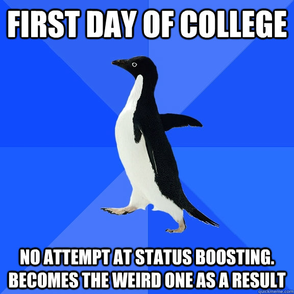 first day of college no attempt at status boosting. becomes the weird one  as a result - Socially Awkward Penguin - quickmeme