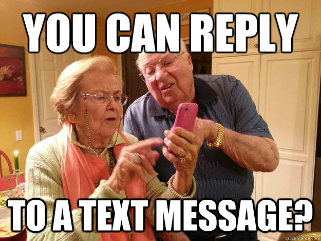 You can reply to a text message? - Technologically Challenged Grandparents  - quickmeme