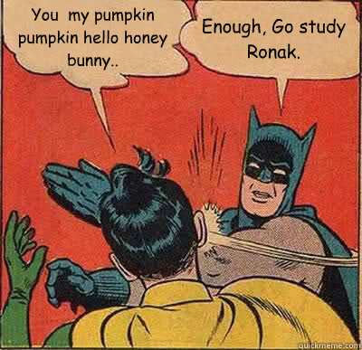 You my pumpkin pumpkin hello honey bunny.. Enough, Go study Ronak. - Batman  Slapping Robin - quickmeme