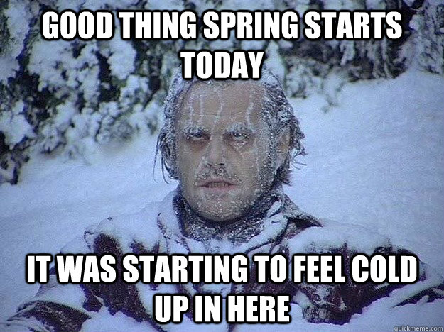 GOOD THING SPRING STARTS TODAY IT WAS STARTING TO FEEL COLD UP IN HERE -  Frozen Jack - quickmeme