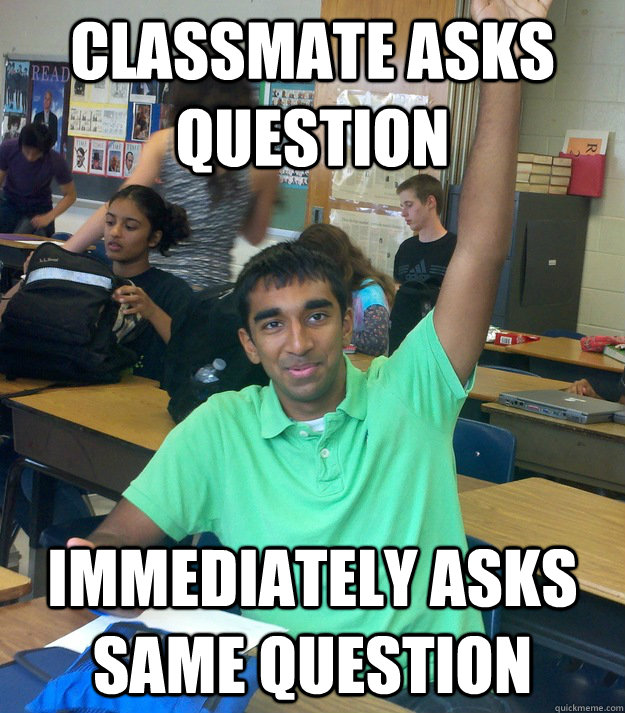 Classmate asks question Immediately asks same question - Annoying Student  Shriram - quickmeme