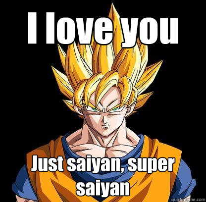 I love you Just saiyan, super saiyan - Goku lovin - quickmeme