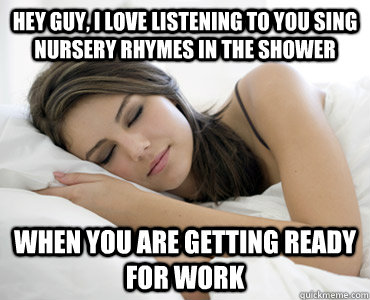 Hey Guy, I love listening to you sing nursery rhymes in the shower When you  are getting ready for work - Sleep Meme - quickmeme