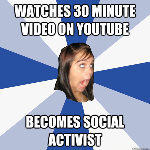 Watches 30 Minute Video on Youtube Becomes Social Activist - Annoying  Facebook Girl - quickmeme