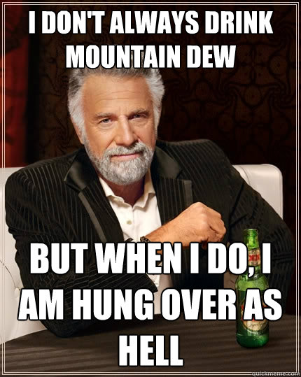 I don't always drink mountain dew but when I do, i am hung over as hell -  The Most Interesting Man In The World - quickmeme