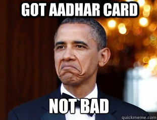 GOT AADHAR CARD NOT BAD - Not Bad Obama - quickmeme