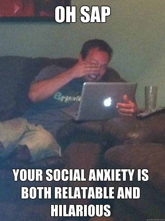 Oh Sap Your social anxiety is both relatable and hilarious - Misc -  quickmeme