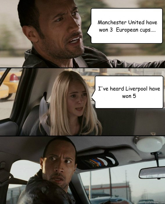 Manchester United have won 3 European cups.... I've heard Liverpool have  won 5 - The Rock Driving - quickmeme