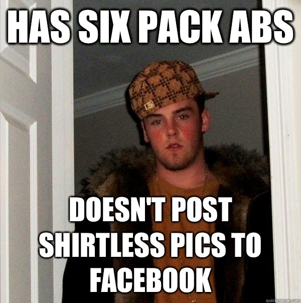 Has six pack abs Doesn't post shirtless pics to facebook - Scumbag Steve -  quickmeme