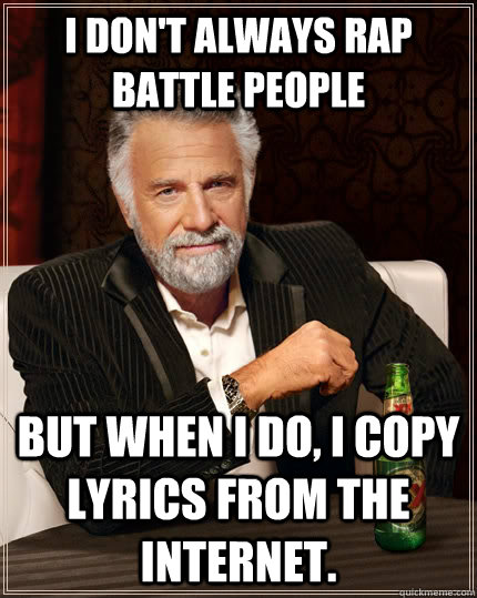 I don't always rap battle people but when I do, I copy lyrics from the  internet. - The Most Interesting Man In The World - quickmeme