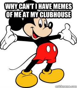 Why can't I have memes of me at my clubhouse - mickey mouse science -  quickmeme