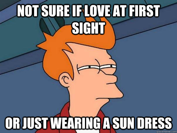 Not sure if love at first sight Or just wearing a sun dress - Futurama Fry  - quickmeme
